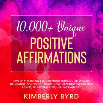 10,000+ Unique Positive Affirmations: Law of Attraction & Self-Hypnosis for Success, Wealth, Abundance, Confidence, Health, Love, Happiness, Weight Loss, Fitness, Self-Esteem, Sleep, Healing & Anxiety