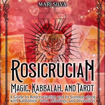 Download Rosicrucian Magic, Kabbalah, and Tarot: A Guide to Rosicrucianism and Its Symbols along with Kabbalistic Tarot, Astrology, and Divination by Mari Silva
