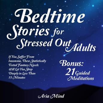 Bedtime Stories For Stressed Out Adults: If You Suffer From Insomnia, These Statistically Tested Fantasy Novels Will Let You Sleep Deeply In Less Than 15 Minutes. - Bonus: 21 Guided Mediations