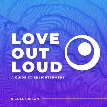 Love Out Loud: A Guide to Enlightenment