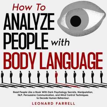 How To Analyze People with Body Language: Read People Like a Book With Dark Psychology Secrets, Manipulation, NLP, Persuasive Communication, and Mind Control Techniques to Decode Human Behaviour.