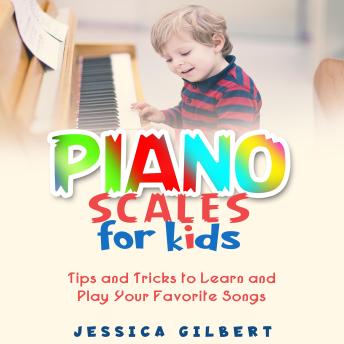 Piano Scales FOR KIDS: Tips and Tricks to Learn and Play Your Favorite Songs