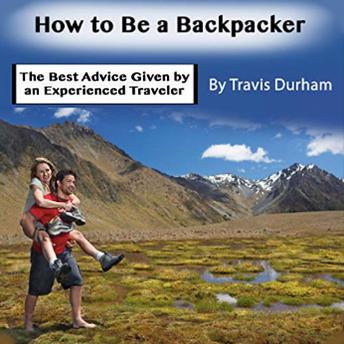 Download How to Be a Backpacker: The Best Advice Given by an Experienced Traveler by Travis Durham