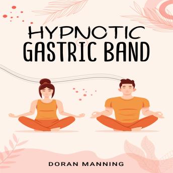 Hypnotic Gastric Band: Learn Gastric Band Hypnosis and Lose Weight Quickly Without Surgery or Side Effects (2022 Guide for Beginners)