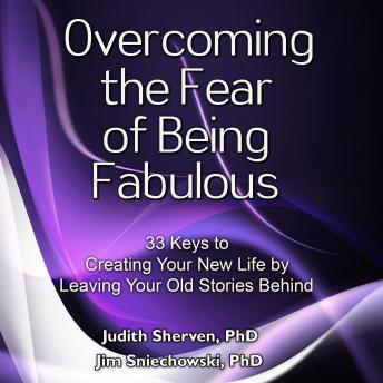 Overcoming the Fear of Being Fabulous: 33 Keys to Creating Your New Life by Leaving Your Old Stories Behind