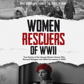 Download Women Rescuers of WWII: True stories of the unsung women heroes who rescued refugees and Allied servicemen in WWII by Elise Baker