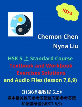 Download HSK 5 Standard Course Ebook and Audiobook : Textbook and Workbook Exercises Solutions and Audio Files (Lesson 7,8,9): HSK5上 by Nyna Liu - Chemon Chen