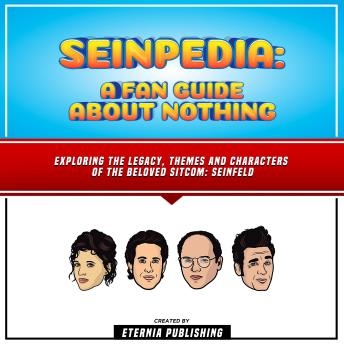 Seinpedia: A Fan Guide About Nothing: Exploring The Legacy, Themes And Characters Of The Beloved Sitcom: Seinfeld