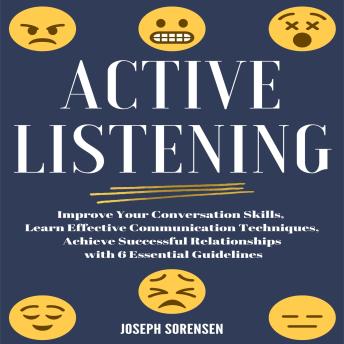 Active Listening: Improve Your Conversation Skills, Learn Effective Communication Techniques, Achieve Successful Relationships with 6 Essential Guidelines