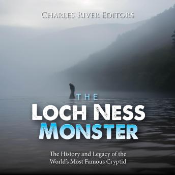The Loch Ness Monster: The History and Legacy of the World’s Most Famous Cryptid