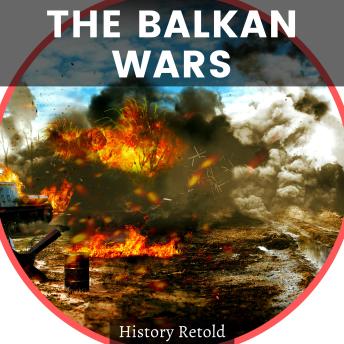 The Balkan Wars: A Comprehensive Overview - Examining the Milestones and Turning Points of the Region's Bitter Struggles