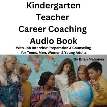 Kindergarten Teacher Career Coaching Audio Book: With Job Interview Preparation & Counseling for Teens, Men, Women & Young Adults