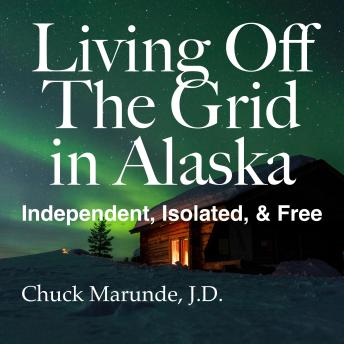 Living Off The Grid in Alaska: Independent, Isolated & Free
