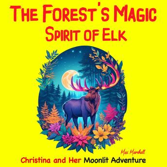 The Forest's Magic Spirit of Elk: Christina and Her Moonlit Adventure: Children's Adventure Traveling Books in Rhyming Story for kids 3-8 years. Tale in Verse