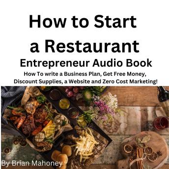 How to Start a Restaurant Entrepreneur Audio Book: How to write a business plan, get free money,  discount supplies a website and zero cost Marketing!