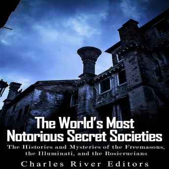 The World’s Most Notorious Secret Societies: The Histories and Mysteries of the Freemasons, the Illuminati, and the Rosicrucians