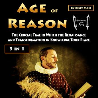 Download Age of Reason: The Crucial Time in Which the Renaissance and Transformation in Knowledge Took Place (3 in 1) by Kelly Mass