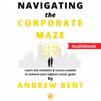 Navigating the Corporate Maze: Learn the mindsets & tactics needed to achieve your highest career goals