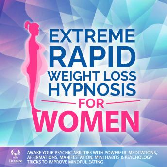 Extreme Rapid Weight Loss Hypnosis for Women: Awake Your Psychic Abilities With Powerful Meditations,  Affirmations, Manifestation, Mini Habits & Psychology  Tricks to Improve Mindful Eating