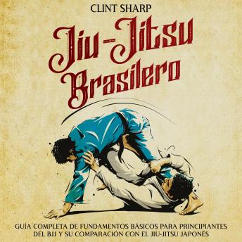 Download Jiu-jitsu brasilero: Guía completa de fundamentos básicos para principiantes del BJJ y su comparación con el jiu-jitsu japonés by Clint Sharp