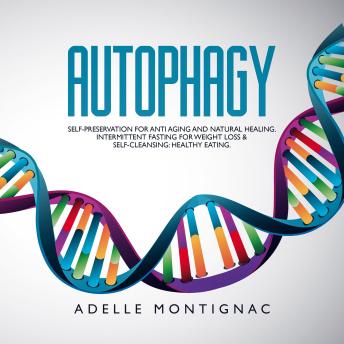 Download Autophagy: Self-Preservation for Anti-Aging and Natural Healing. Intermittent Fasting for Weight Loss & Self-Cleansing: Healthy Eating by Adelle Montignac