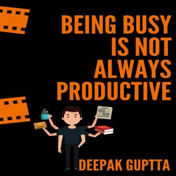 Being Busy Is Not Always Productive: Stop Wasting Your Time at the Wrong Place