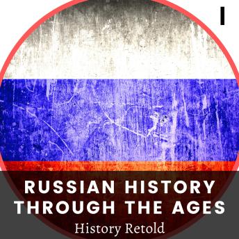 Russian History Through the Ages: Early History and the Creation of Russia