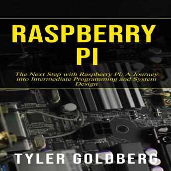 Raspberry PI: The Next Step with Raspberry Pi: A Journey into Intermediate Programming and System Design