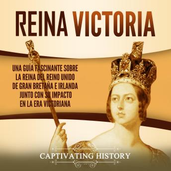 [Spanish] - Reina Victoria: Una guía fascinante sobre la reina del Reino Unido de Gran Bretaña e Irlanda junto con su impacto en la era victoriana