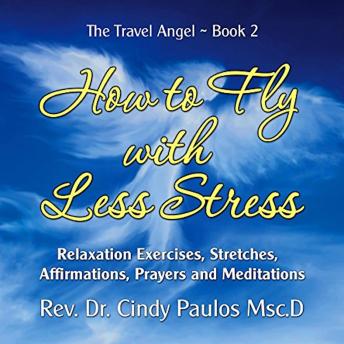 How to Fly with Less Stress: Relaxation Exercises, Stretches, Affirmations, and Meditations to Use while Flying