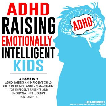 ADHD Raising Emotionally Intelligent Kids: 4 Books in 1: ADHD Raising an Explosive Child, Kid Confidence, Anger Management for Explosive Parents and Emotional Intelligence for Parents