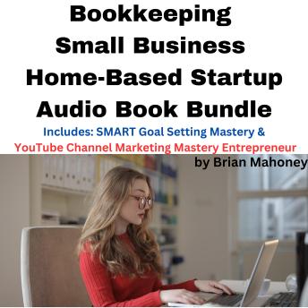 Bookkeeping Small Business Home-Based Startup Audio Book Bundle: Includes: SMART Goal Setting Mastery & YouTube Channel Marketing Mastery Entrepreneur