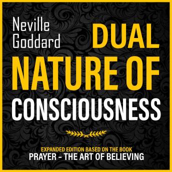 Dual Nature Of Consciousness: Expanded Edition Based On The Book Prayer – The Art Of Believing