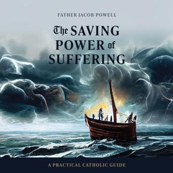 The Saving Power of Suffering: A Practical Catholic Guide