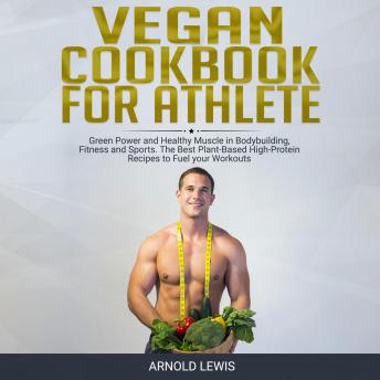 Vegan Cookbook for Athlete: Green Power and Healthy Muscle in Bodybuilding, Fitness and Sports.The Best Plant-Based High-Protein Recipes to Fuel your Workouts