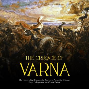 The Crusade of Varna: The History of the Unsuccessful Attempt to Prevent the Ottoman Empire’s Expansion into Central Europe