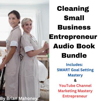 Download Cleaning Small Business Entrepreneur Audio Book Bundle: Includes:  SMART Goal Setting Mastery & YouTube Channel Marketing Mastery Entrepreneur by Brian Mahoney