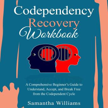 Codependency Recovery Workbook: A Comprehensive Beginner’s Guide to  Understand, Accept, and Break Free  from the Codependent Cycle
