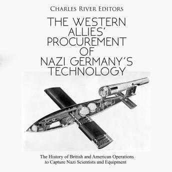 The Western Allies’ Procurement of Nazi Germany’s Technology: The History of British and American Operations to Capture Nazi Scientists and Equipment