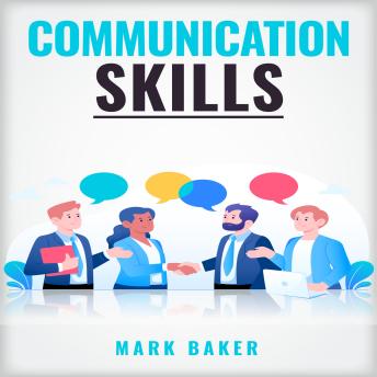 COMMUNICATION SKILLS: Learn Proven Strategies for Improving Your Listening, Speaking, and Interpersonal Skills in Any Situation (2023 Guide for Beginners)