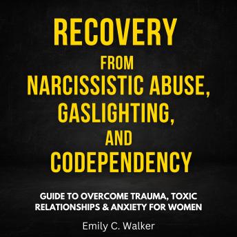 Recovery from Narcissistic Abuse, Gaslighting, and Codependency: Guide to Overcome Trauma, Toxic Relationships & Anxiety for Women