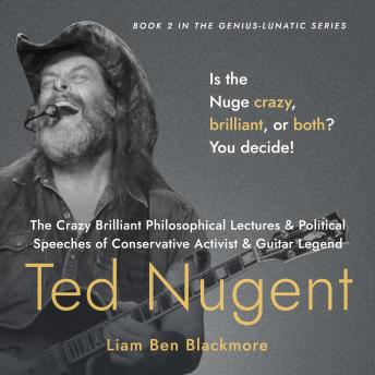 The Crazy Brilliant Philosophical Lectures and Political Speeches of Conservative Activist and Guitar Legend Ted Nugent: Is the Nuge Crazy, Brilliant, or Both? You Decide!