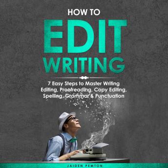 How to Edit Writing: 7 Easy Steps to Master Writing Editing, Proofreading, Copy Editing, Spelling, Grammar & Punctuation