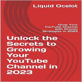 Unlock the Secrets to Growing Your YouTube Channel in 2023: Grow Your YouTube Channel with Proven Strategies in 2023