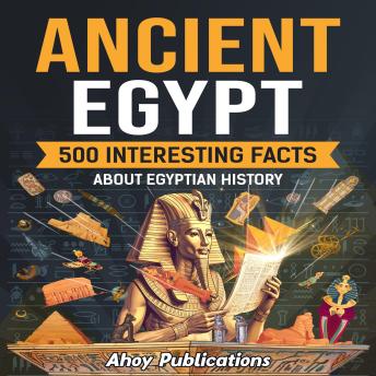 Download Ancient Egypt: 500 Interesting Facts About Egyptian History by Ahoy Publications