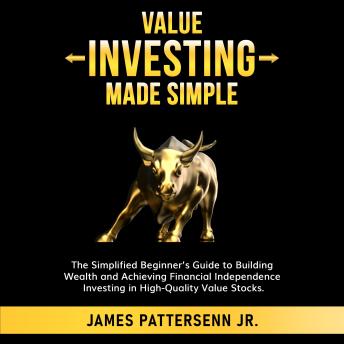 Value Investing Made Simple: The Simplified Beginner’s Guide to Building Wealth and Achieving Financial Independence Investing in High-Quality Value Stocks