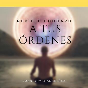 [Spanish] - Neville Goddard: A Tus Órdenes: Lecciones del filósofo más grande del que jamás oíste hablar
