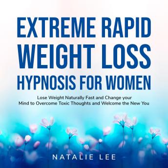 Extreme Rapid Weight Loss Hypnosis for Women: Lose Weight Naturally Fast and Change your Mind to Overcome Toxic Thoughts and Welcome the New You
