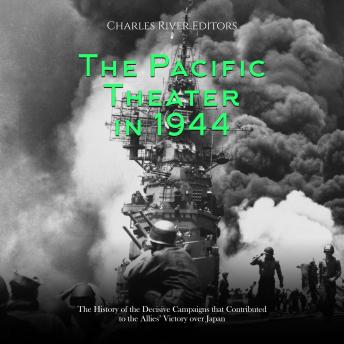 The Pacific Theater in 1944: The History of the Decisive Campaigns that Contributed to the Allies’ Victory over Japan