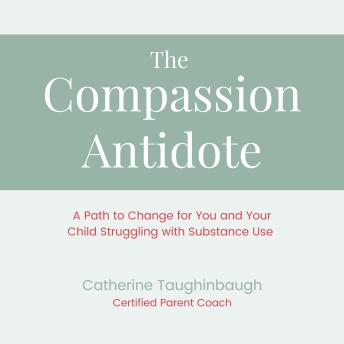 The Compassion Antidote: A Path to Change for You and Your Child Struggling with Substance Use